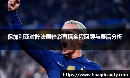 保加利亚对阵法国精彩直播全程回顾与赛后分析