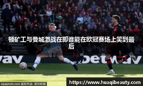 顿矿工与曼城激战在即谁能在欧冠赛场上笑到最后